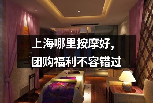 上海哪里按摩好,团购福利不容错过