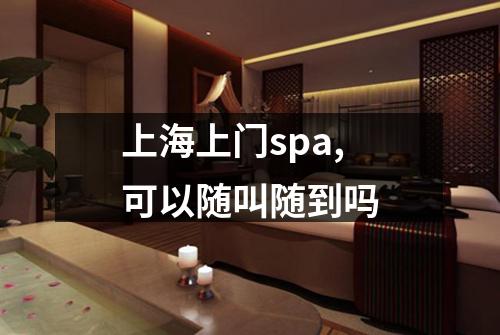 上海上门spa,可以随叫随到吗