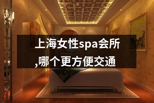 上海女性spa会所,哪个更方便交通