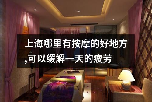 上海哪里有按摩的好地方,可以缓解一天的疲劳