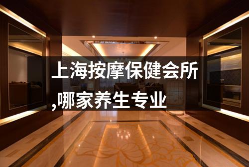 上海按摩保健会所,哪家养生专业