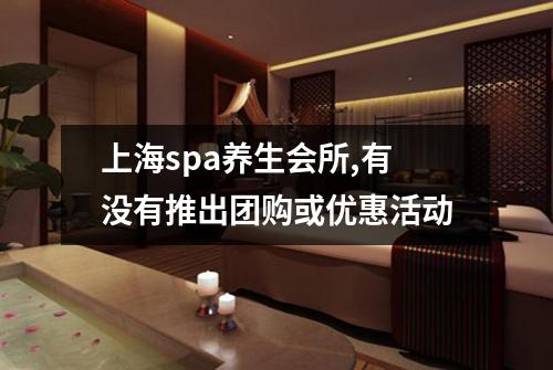 上海spa养生会所,有没有推出团购或优惠活动