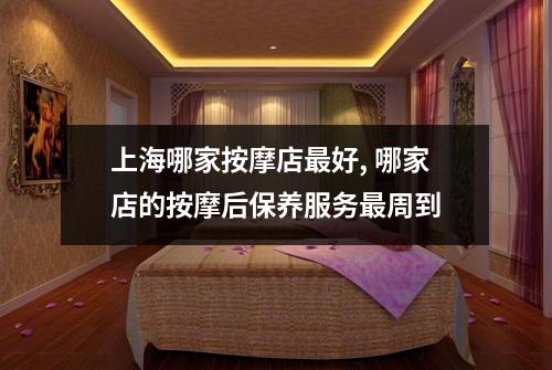 上海哪家按摩店最好, 哪家店的按摩后保养服务最周到