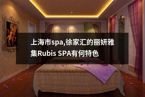 上海市spa,徐家汇的丽妍雅集Rubis SPA有何特色
