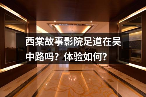 西棠故事影院足道在吴中路吗？体验如何？