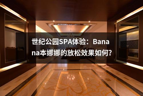 世纪公园SPA体验：Banana本娜娜的放松效果如何？