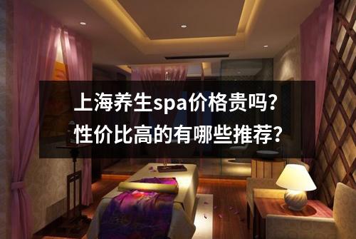 上海养生spa价格贵吗？性价比高的有哪些推荐？