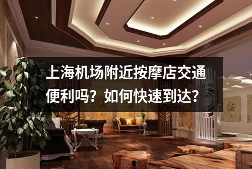 上海机场附近按摩店交通便利吗？如何快速到达？