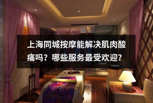 上海同城按摩能解决肌肉酸痛吗？哪些服务最受欢迎？