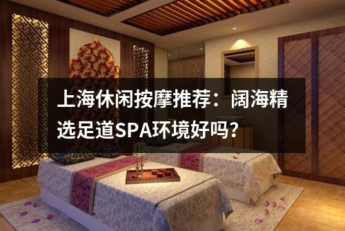 上海休闲按摩推荐:阔海精选足道SPA环境好吗?