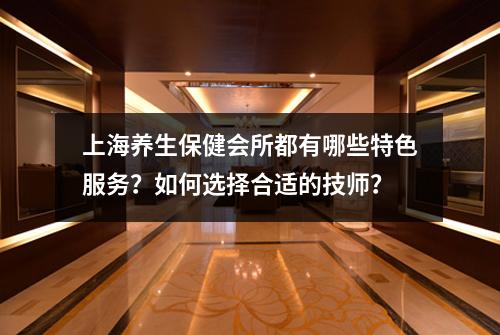 上海养生保健会所都有哪些特色服务？如何选择合适的技师？