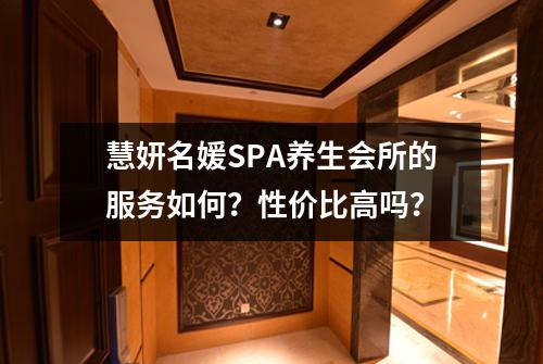 慧妍名媛SPA养生会所的服务如何？性价比高吗？