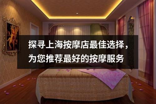 探寻上海按摩店最佳选择，为您推荐最好的按摩服务