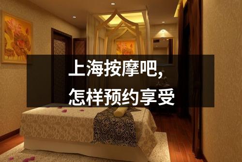 上海按摩吧,怎样预约享受