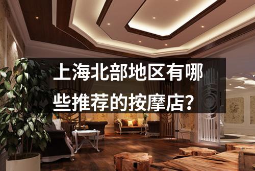 上海北部地区有哪些推荐的按摩店?