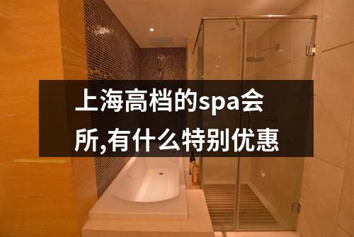 上海高档的spa会所,有什么特别优惠