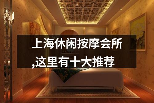 上海休闲按摩会所,这里有十大推荐