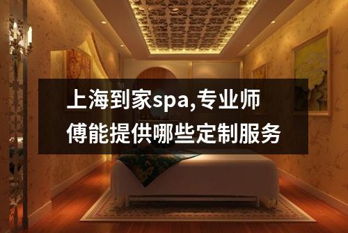 上海到家spa,专业师傅能提供哪些定制服务