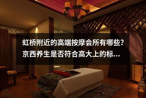 虹桥附近的高端按摩会所有哪些？京西养生是否符合高大上的标准？