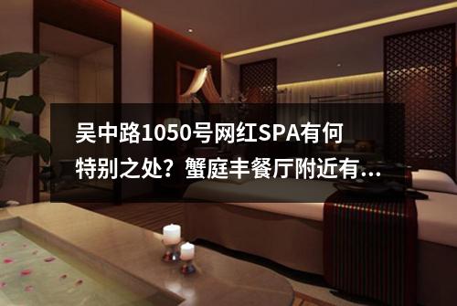 吴中路1050号网红SPA有何特别之处？蟹庭丰餐厅附近有哪些按摩选择？