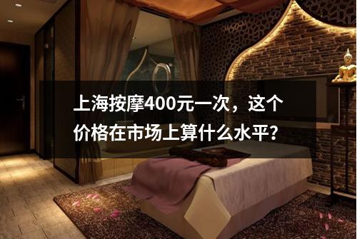 上海按摩400元一次，这个价格在市场上算什么水平？