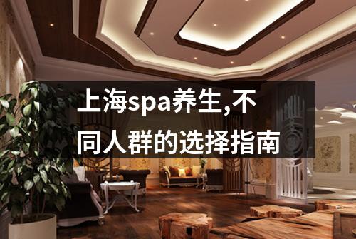 上海spa养生,不同人群的选择指南