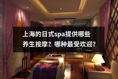 上海的日式spa提供哪些养生按摩？哪种最受欢迎？