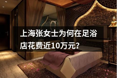 上海张女士为何在足浴店花费近10万元？