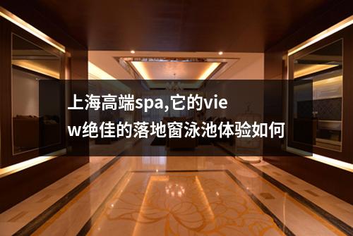上海高端spa,它的view绝佳的落地窗泳池体验如何
