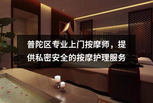 普陀区专业上门按摩师，提供私密安全的按摩护理服务