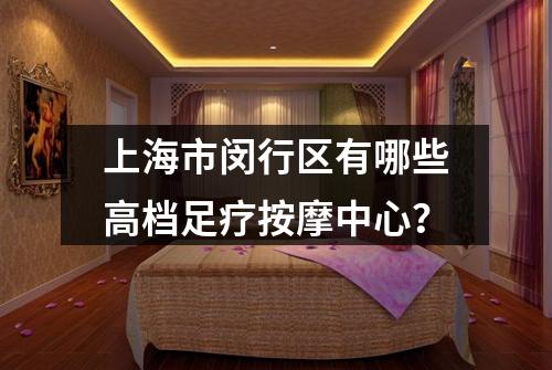 上海市闵行区有哪些高档足疗按摩中心？