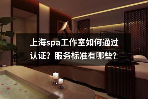 上海spa工作室如何通过认证？服务标准有哪些？