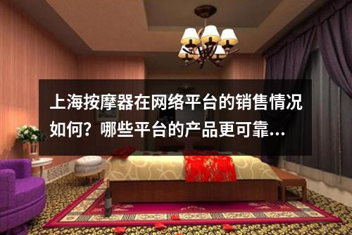 上海按摩器在网络平台的销售情况如何？哪些平台的产品更可靠？