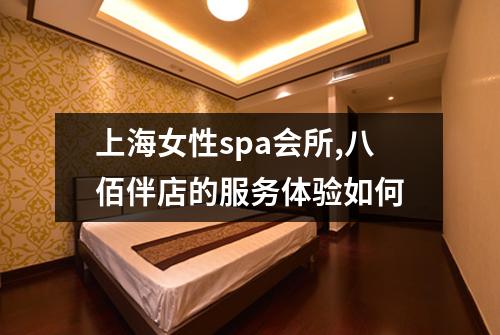 上海女性spa会所,八佰伴店的服务体验如何