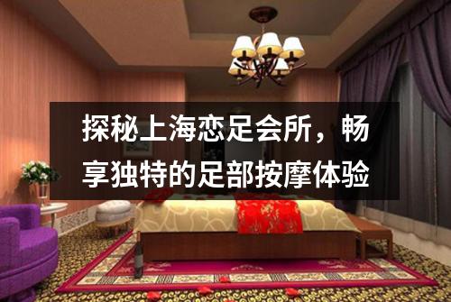 探秘上海恋足会所，畅享独特的足部按摩体验
