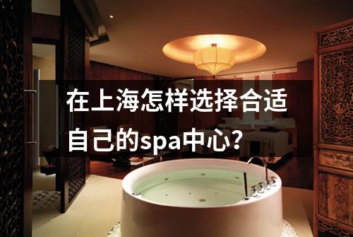 在上海怎样选择合适自己的spa中心？