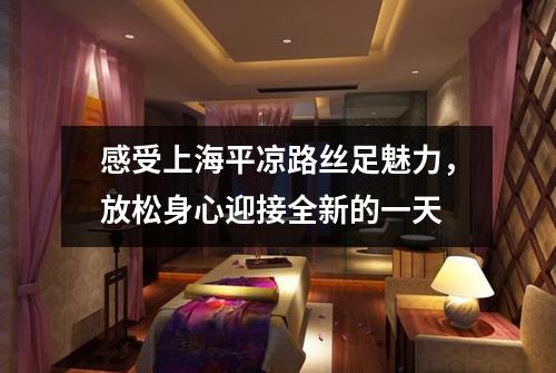 感受上海平凉路丝足魅力，放松身心迎接全新的一天