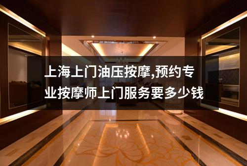 上海上门油压按摩,预约专业按摩师上门服务要多少钱