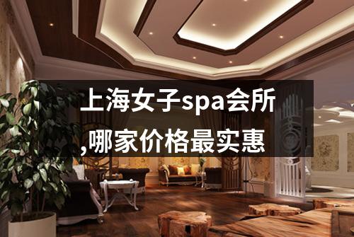 上海女子spa会所,哪家价格最实惠