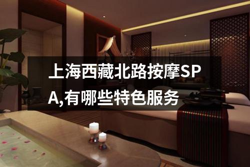 上海西藏北路按摩SPA,有哪些特色服务
