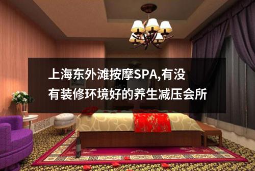 上海东外滩按摩SPA,有没有装修环境好的养生减压会所