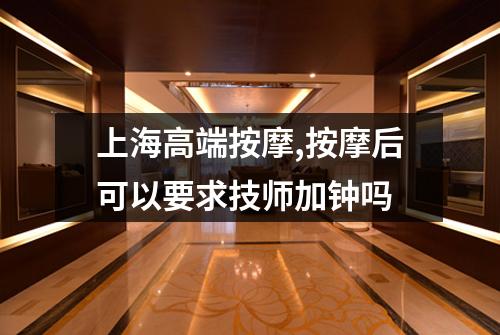 上海高端按摩,按摩后可以要求技师加钟吗