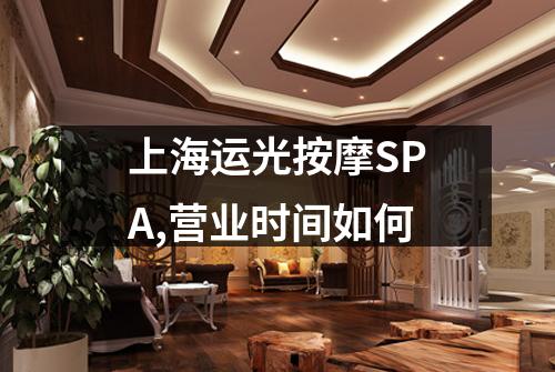 上海运光按摩SPA,营业时间如何