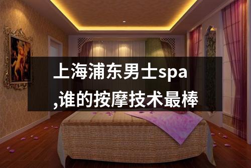 上海浦东男士spa,谁的按摩技术最棒