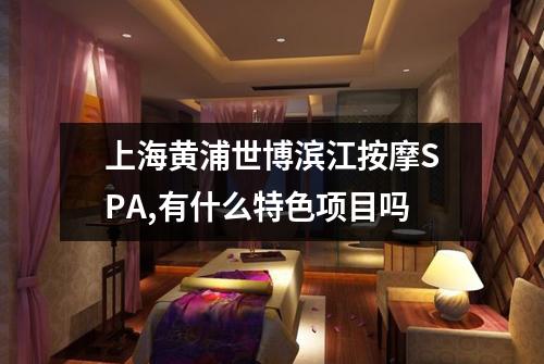 上海黄浦世博滨江按摩SPA,有什么特色项目吗