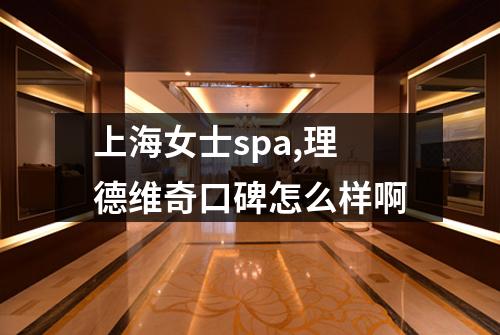 上海女士spa,理德维奇口碑怎么样啊