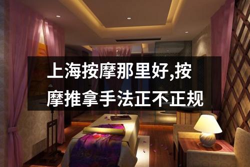 上海按摩那里好,按摩推拿手法正不正规