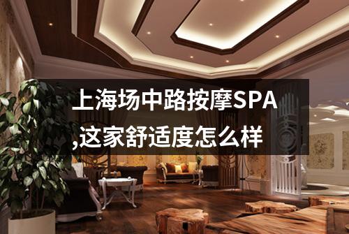 上海场中路按摩SPA,这家舒适度怎么样
