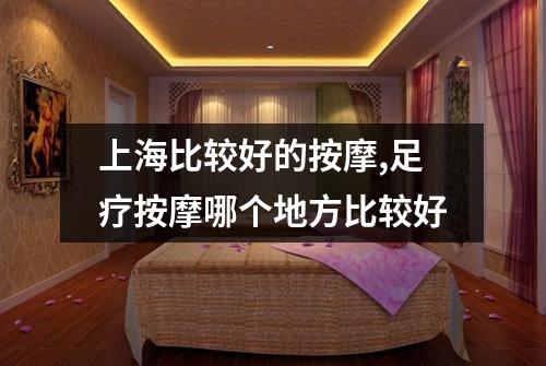 上海比较好的按摩,足疗按摩哪个地方比较好