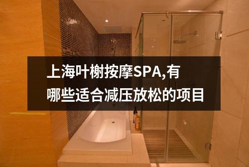 上海叶榭按摩SPA,有哪些适合减压放松的项目